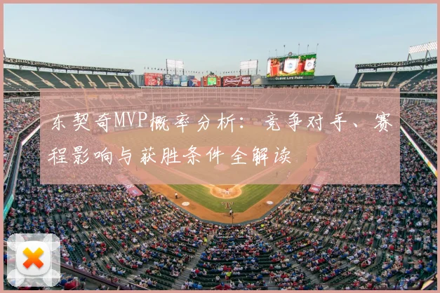 东契奇MVP概率分析:竞争对手、赛程影响与获胜条件全解读