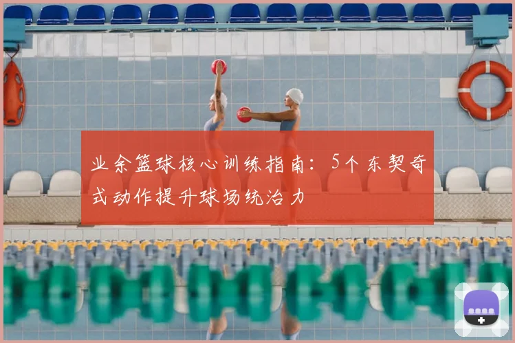 业余篮球核心训练指南：5个东契奇式动作提升球场统治力