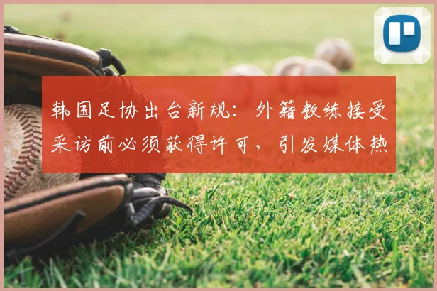 韩国足协出台新规:外籍教练接受采访前必须获得许可,引发媒体热议